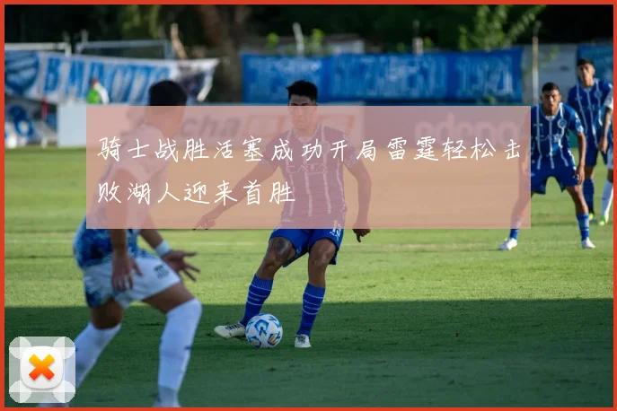 骑士战胜活塞成功开局雷霆轻松击败湖人迎来首胜