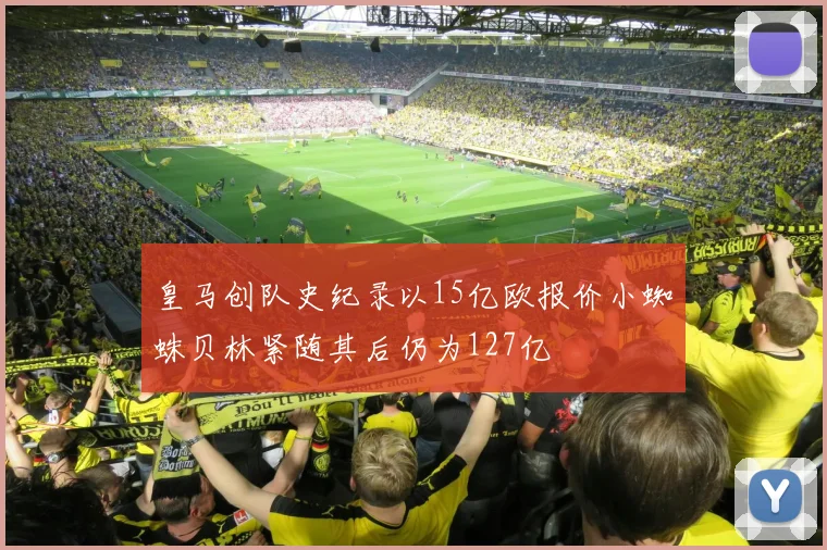 皇马创队史纪录以15亿欧报价小蜘蛛贝林紧随其后仍为127亿