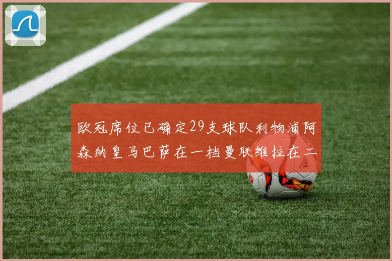 欧冠席位已确定29支球队利物浦阿森纳皇马巴萨在一档曼联维拉在二档