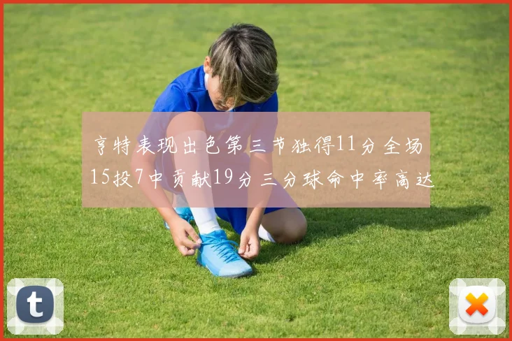 亨特表现出色第三节独得11分全场15投7中贡献19分三分球命中率高达375