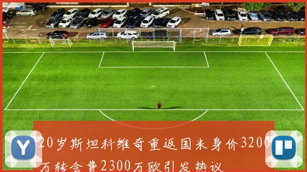 20岁斯坦科维奇重返国米身价3200万转会费2300万欧引发热议