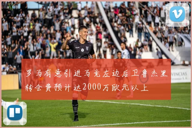 罗马有意引进马竞左边后卫鲁杰里转会费预计达2000万欧元以上
