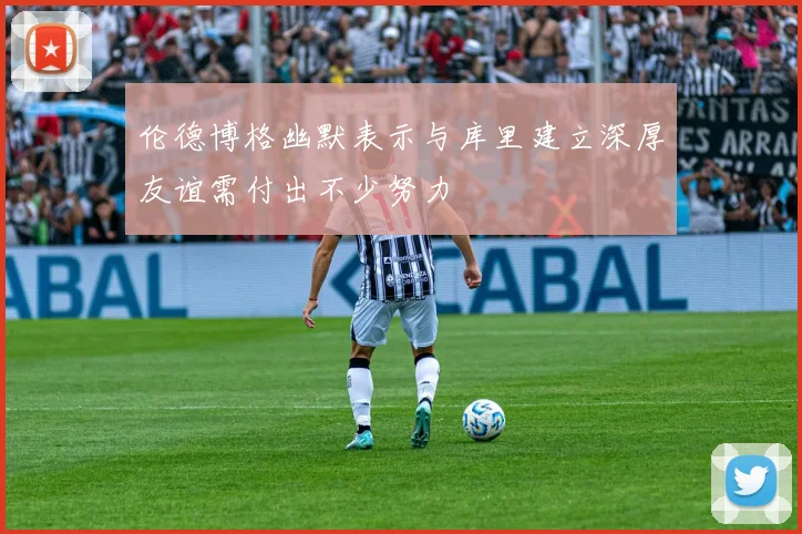 伦德博格幽默表示与库里建立深厚友谊需付出不少努力
