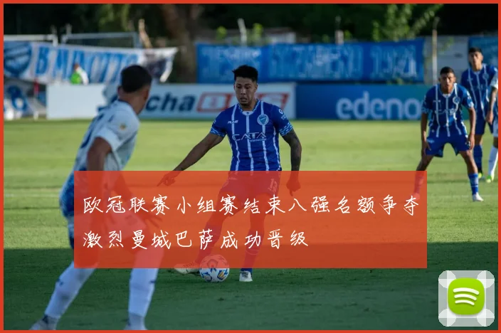 欧冠联赛小组赛结束八强名额争夺激烈曼城巴萨成功晋级